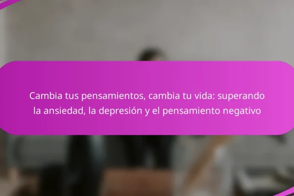 Cambia tus pensamientos, cambia tu vida: superando la ansiedad, la depresión y el pensamiento negativo