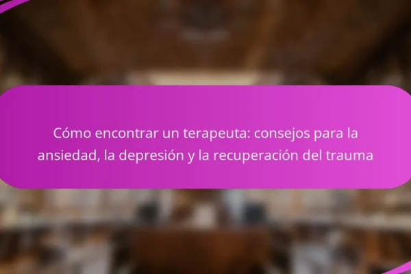 Cómo encontrar un terapeuta: consejos para la ansiedad, la depresión y la recuperación del trauma
