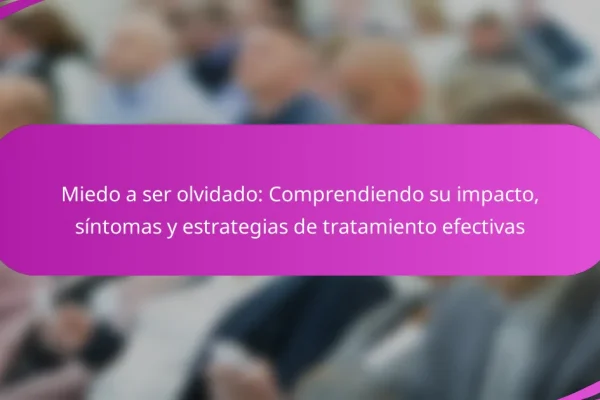 Miedo a ser olvidado: Comprendiendo su impacto, síntomas y estrategias de tratamiento efectivas