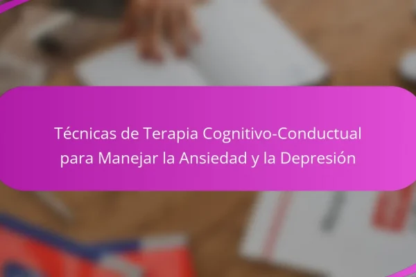 Técnicas de Terapia Cognitivo-Conductual para Manejar la Ansiedad y la Depresión