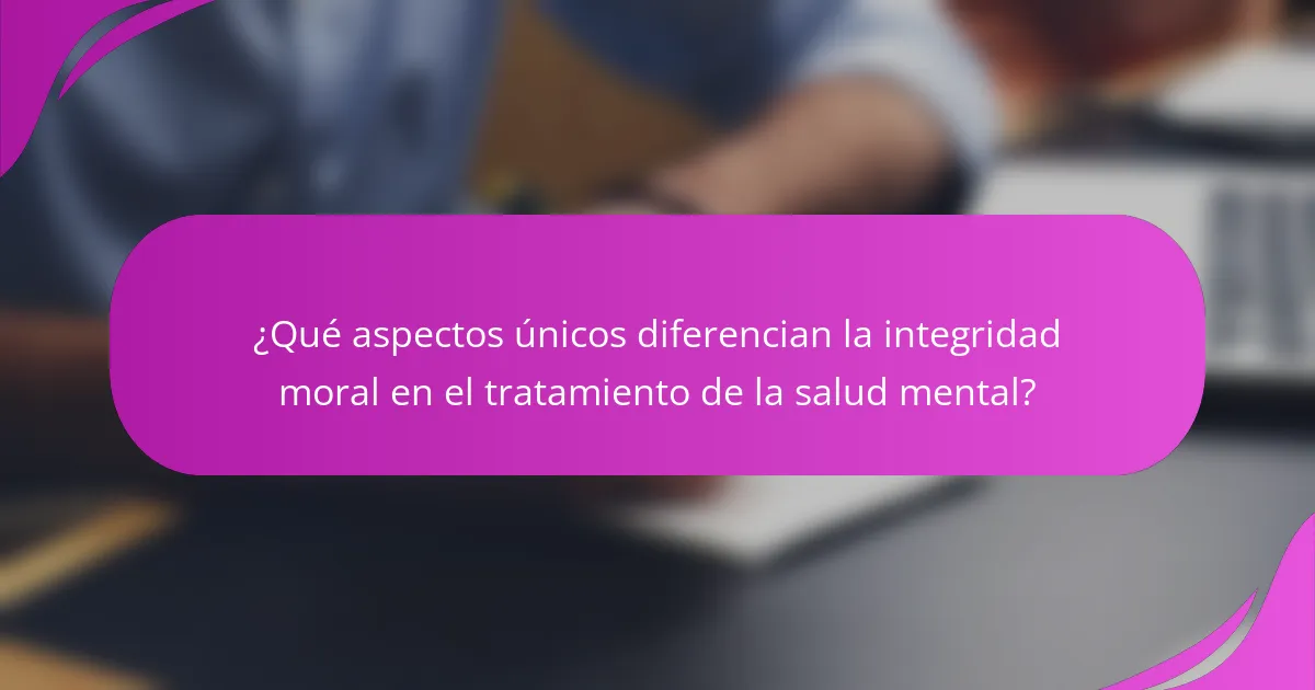 ¿Qué aspectos únicos diferencian la integridad moral en el tratamiento de la salud mental?