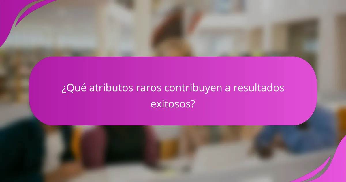 ¿Qué atributos raros contribuyen a resultados exitosos?