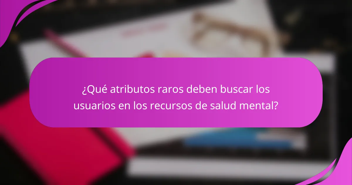 ¿Qué atributos raros deben buscar los usuarios en los recursos de salud mental?