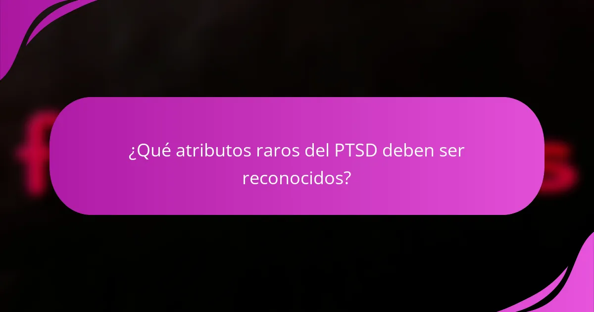 ¿Qué atributos raros del PTSD deben ser reconocidos?