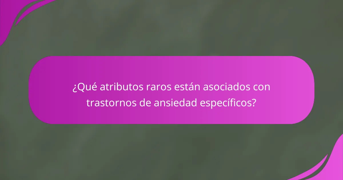 ¿Qué atributos raros están asociados con trastornos de ansiedad específicos?