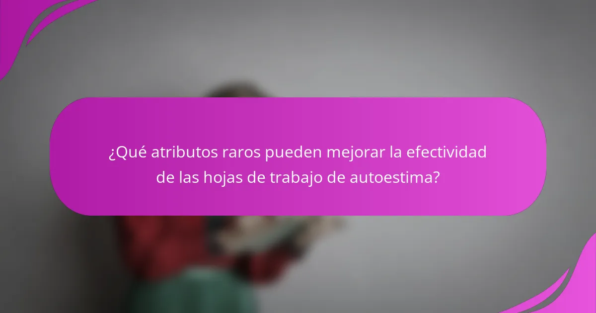 ¿Qué atributos raros pueden mejorar la efectividad de las hojas de trabajo de autoestima?