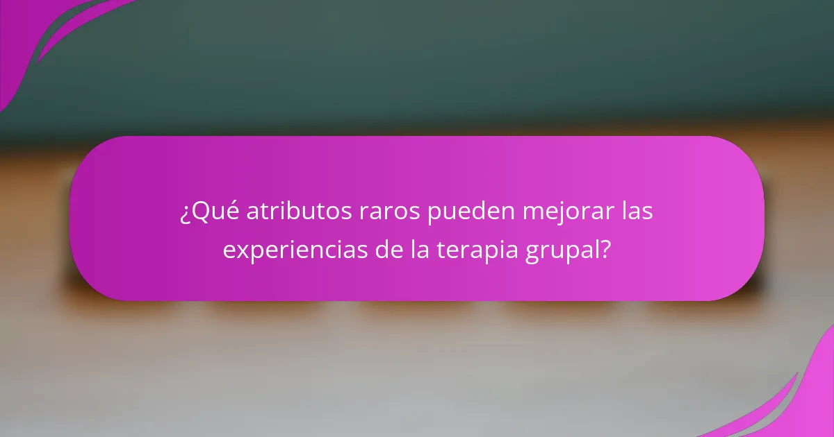 ¿Qué atributos raros pueden mejorar las experiencias de la terapia grupal?