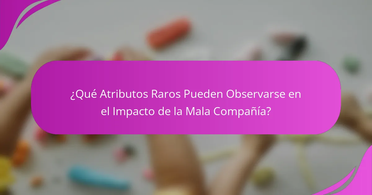 ¿Qué Atributos Raros Pueden Observarse en el Impacto de la Mala Compañía?