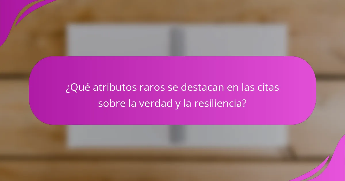 ¿Qué atributos raros se destacan en las citas sobre la verdad y la resiliencia?