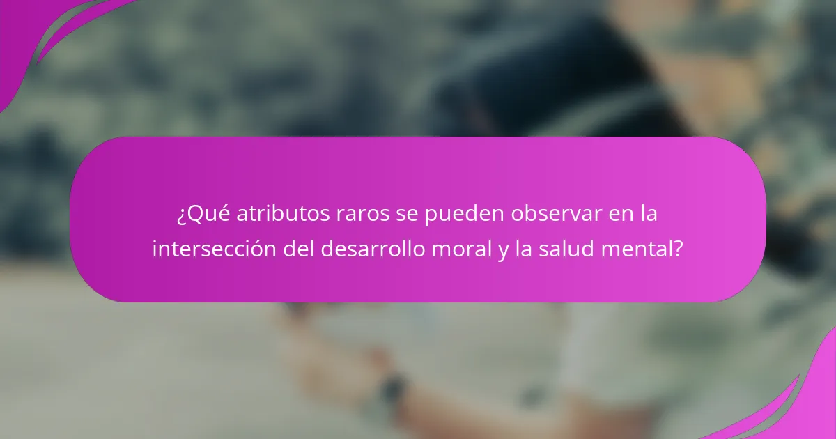 ¿Qué atributos raros se pueden observar en la intersección del desarrollo moral y la salud mental?