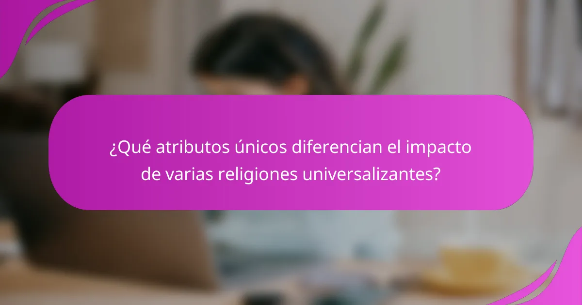 ¿Qué atributos únicos diferencian el impacto de varias religiones universalizantes?