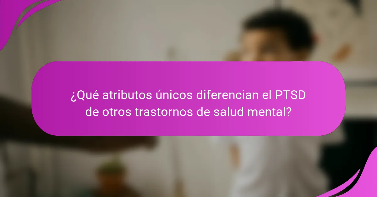 ¿Qué atributos únicos diferencian el PTSD de otros trastornos de salud mental?