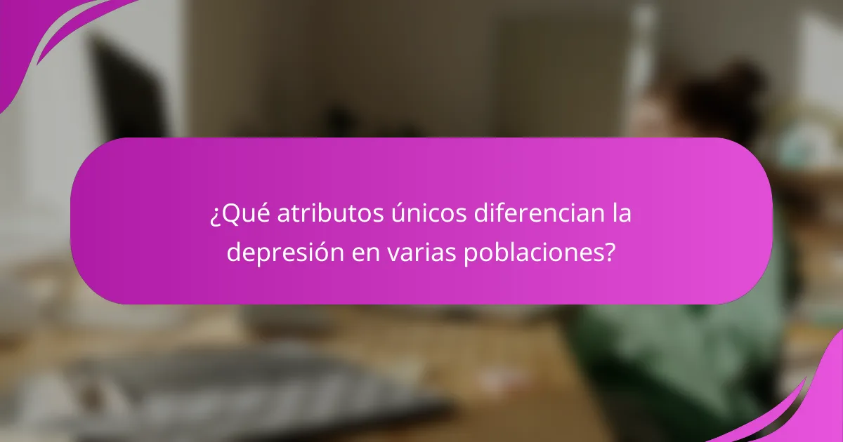 ¿Qué atributos únicos diferencian la depresión en varias poblaciones?