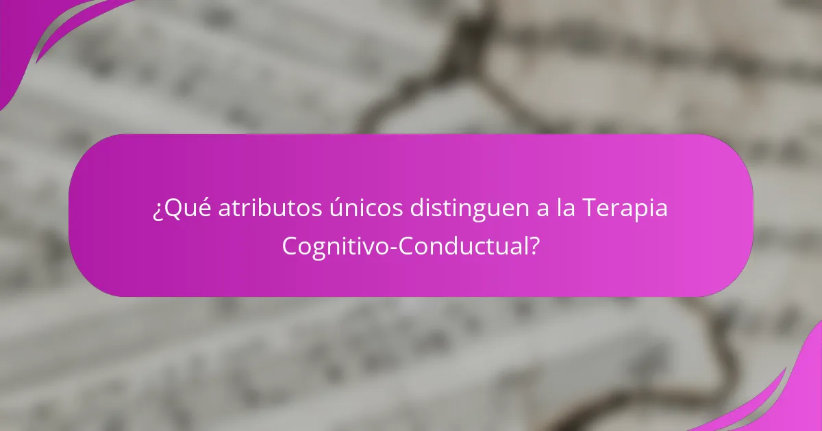 ¿Qué atributos únicos distinguen a la Terapia Cognitivo-Conductual?