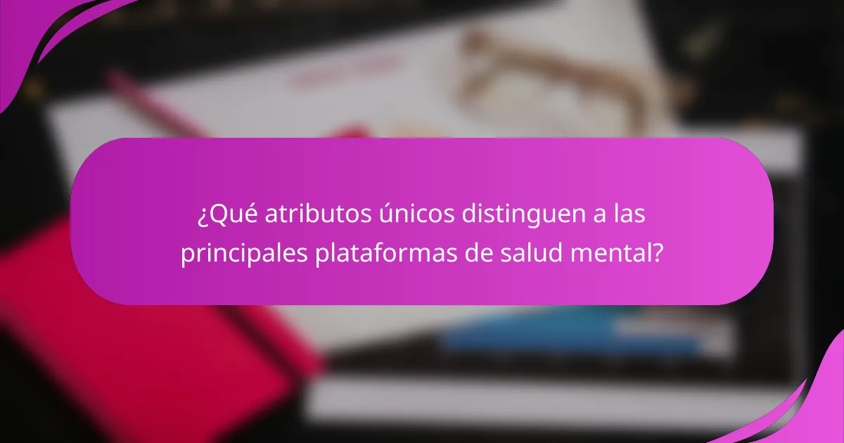 ¿Qué atributos únicos distinguen a las principales plataformas de salud mental?