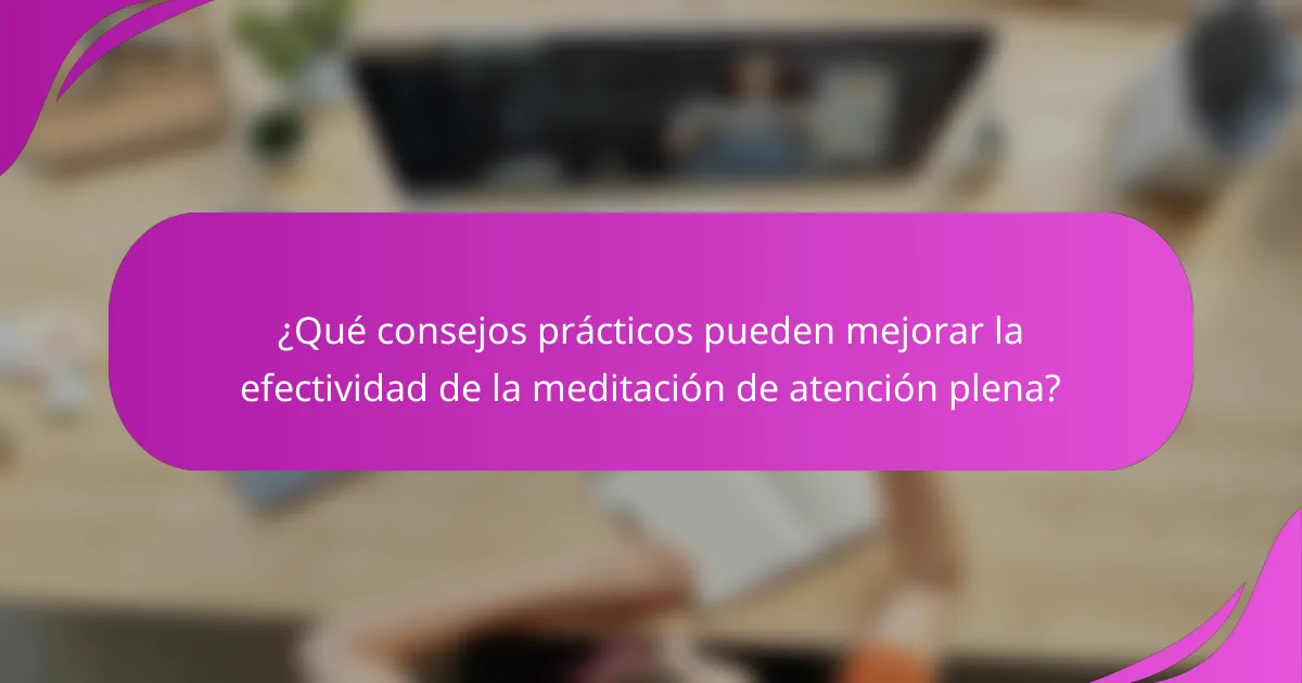 ¿Qué consejos prácticos pueden mejorar la efectividad de la meditación de atención plena?