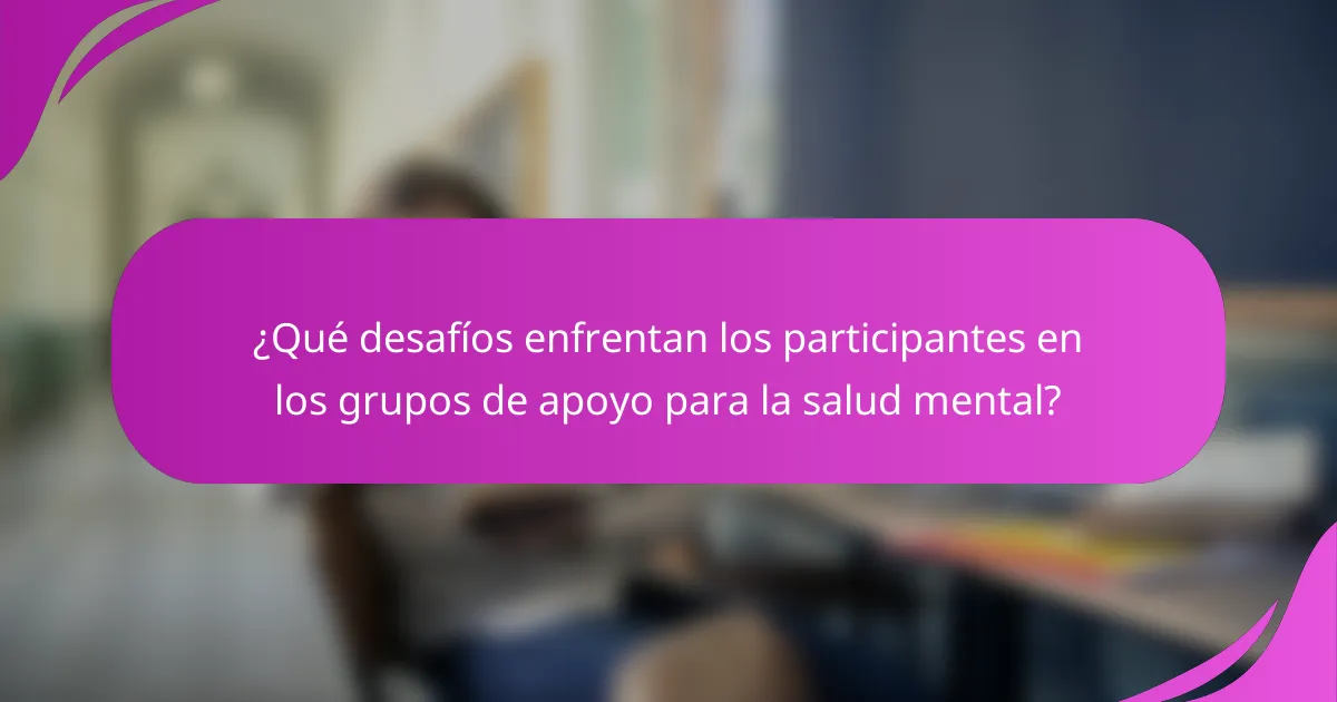 ¿Qué desafíos enfrentan los participantes en los grupos de apoyo para la salud mental?