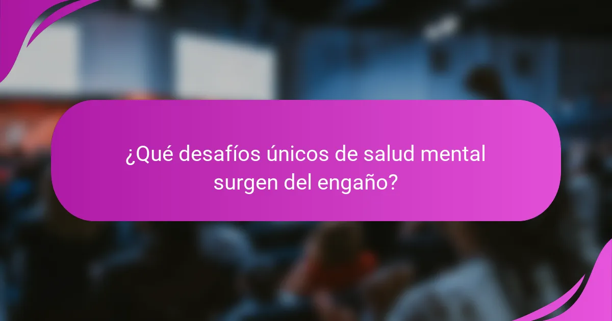 ¿Qué desafíos únicos de salud mental surgen del engaño?