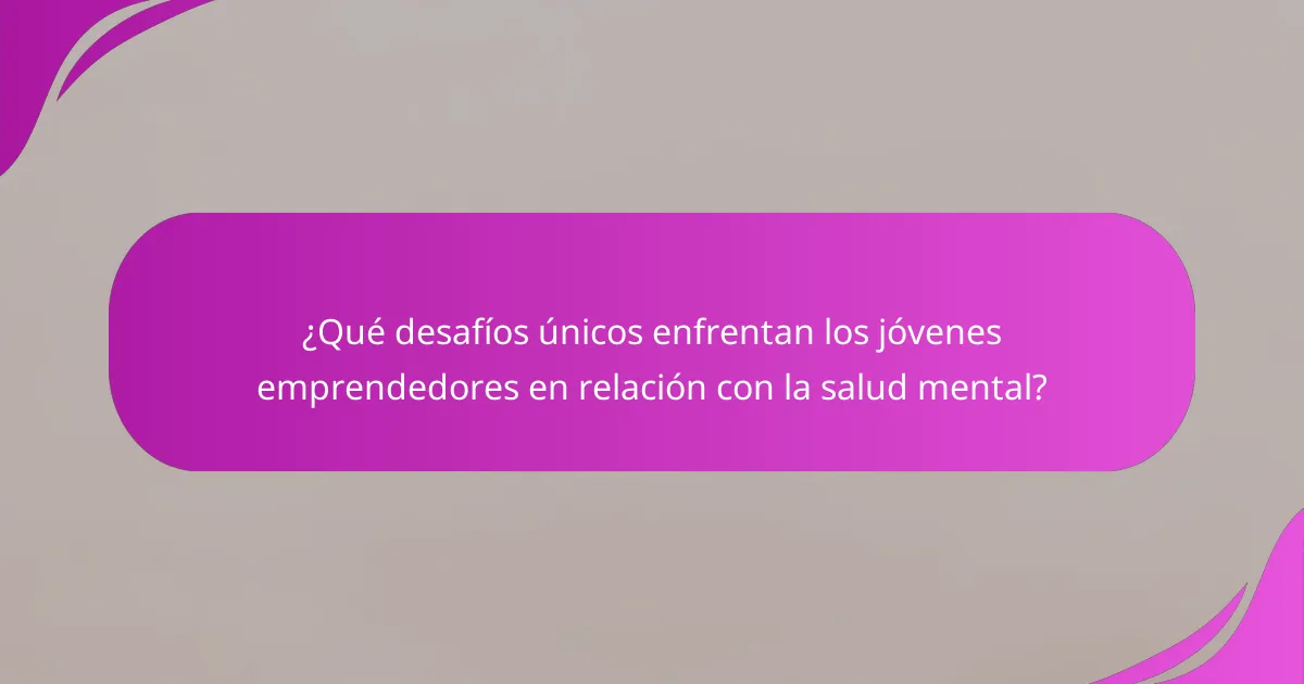 ¿Qué desafíos únicos enfrentan los jóvenes emprendedores en relación con la salud mental?