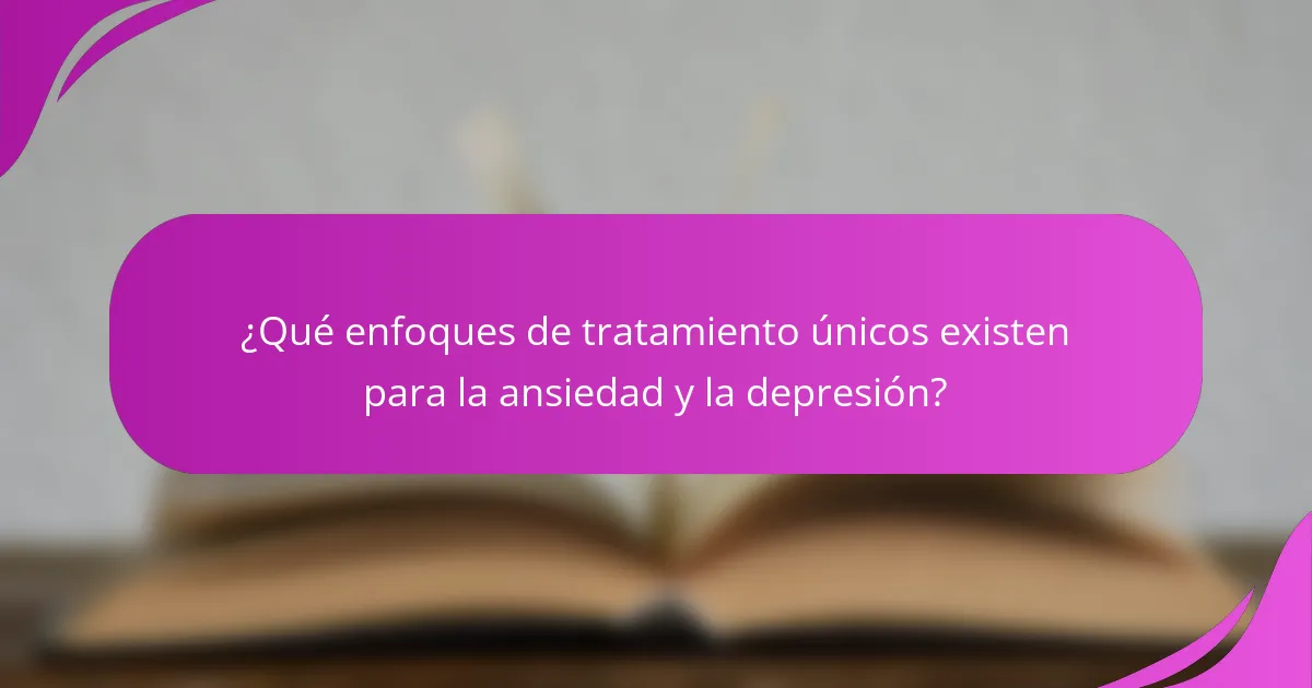 ¿Qué enfoques de tratamiento únicos existen para la ansiedad y la depresión?