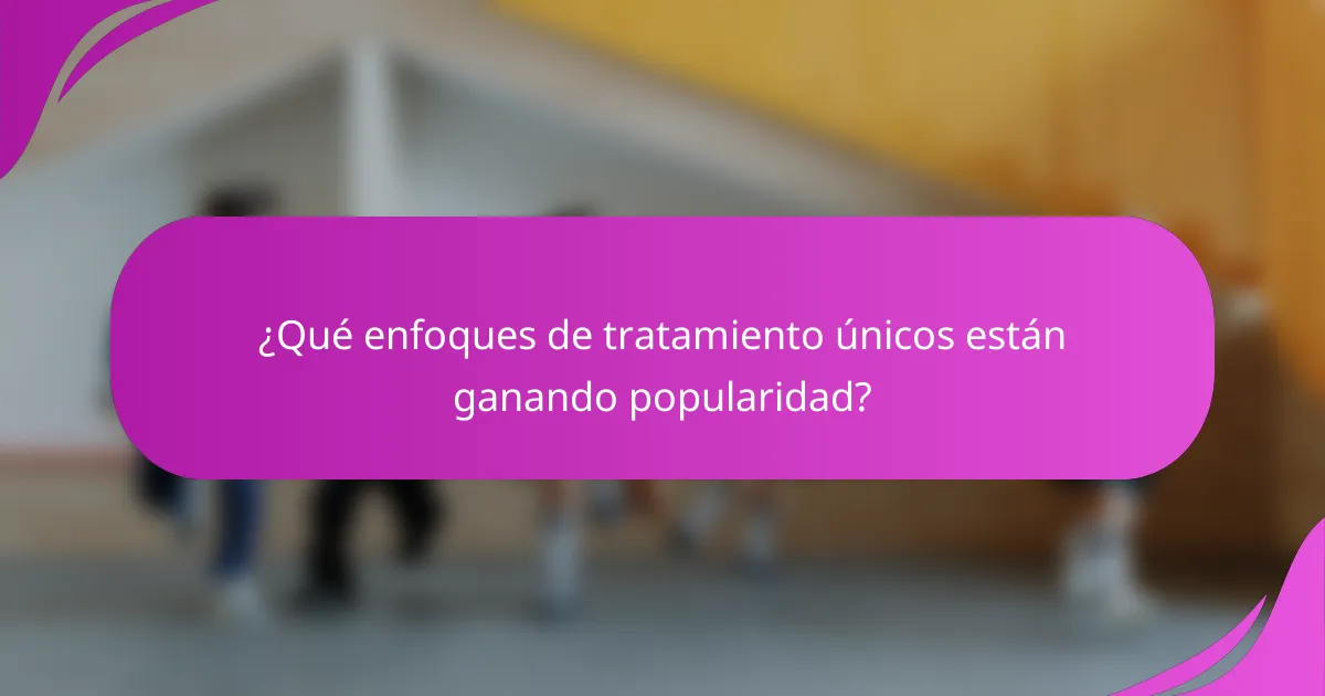 ¿Qué enfoques de tratamiento únicos están ganando popularidad?