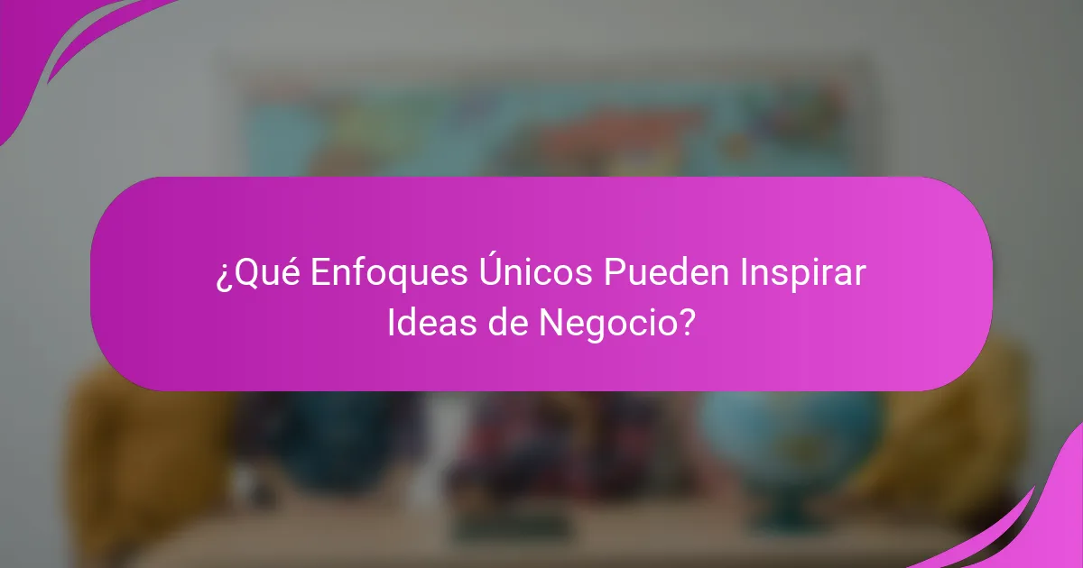 ¿Qué Enfoques Únicos Pueden Inspirar Ideas de Negocio?