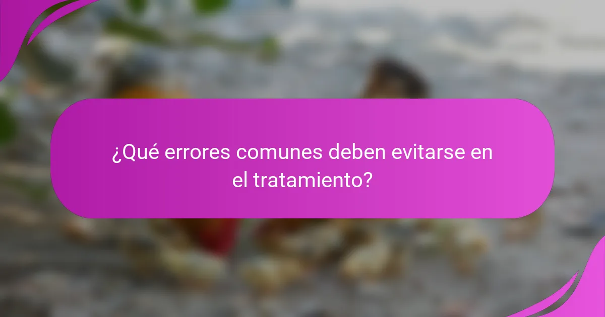 ¿Qué errores comunes deben evitarse en el tratamiento?