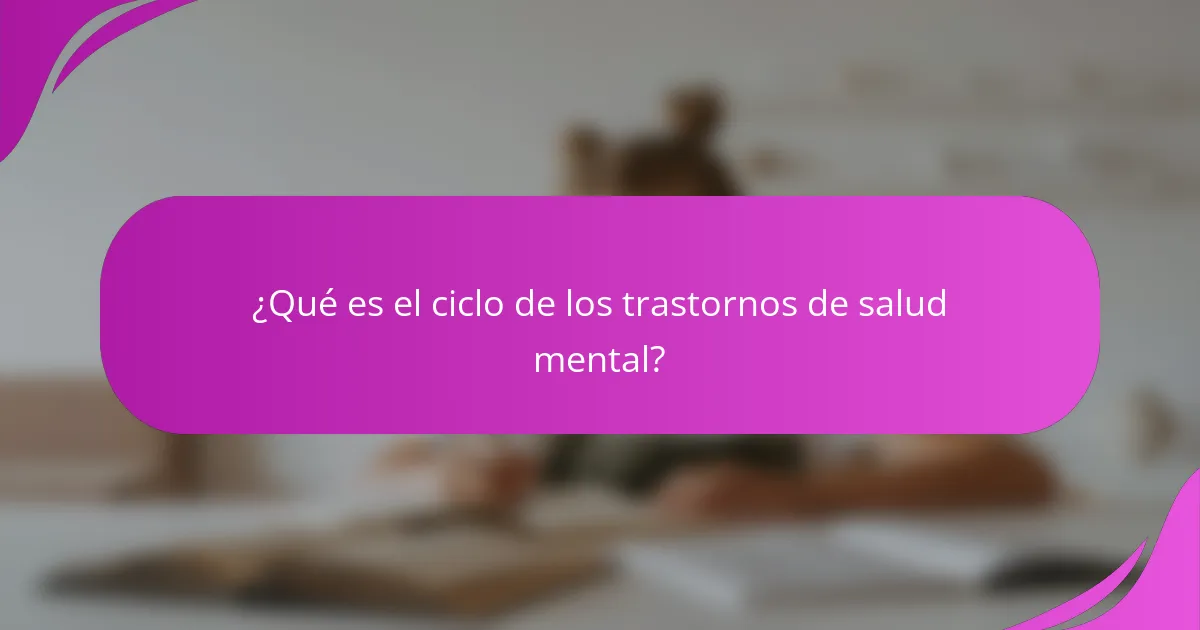 ¿Qué es el ciclo de los trastornos de salud mental?