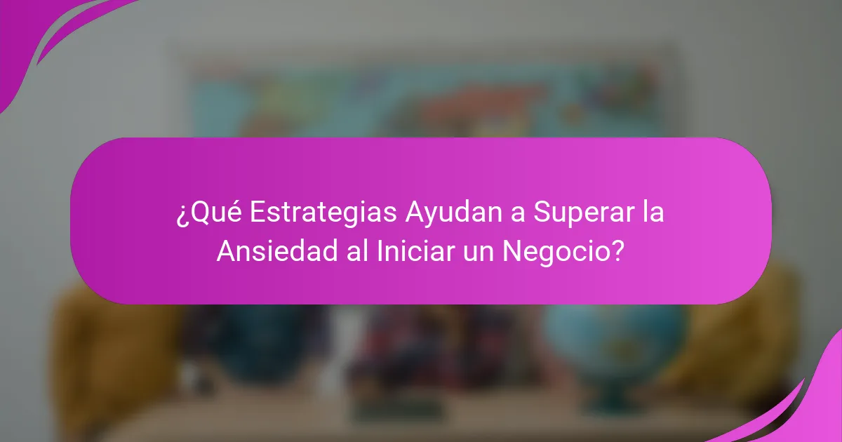 ¿Qué Estrategias Ayudan a Superar la Ansiedad al Iniciar un Negocio?