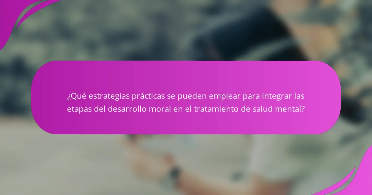 ¿Qué estrategias prácticas se pueden emplear para integrar las etapas del desarrollo moral en el tratamiento de salud mental?