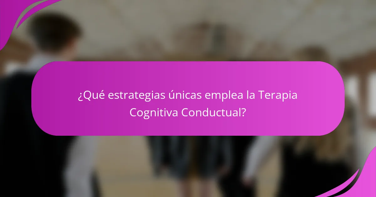 ¿Qué estrategias únicas emplea la Terapia Cognitiva Conductual?