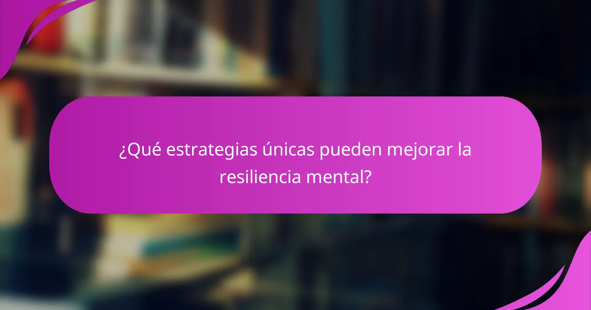 ¿Qué estrategias únicas pueden mejorar la resiliencia mental?