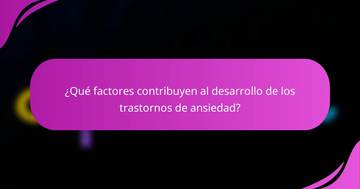 ¿Qué factores contribuyen al desarrollo de los trastornos de ansiedad?