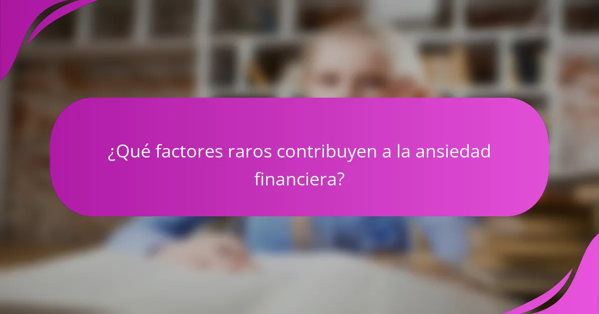 ¿Qué factores raros contribuyen a la ansiedad financiera?
