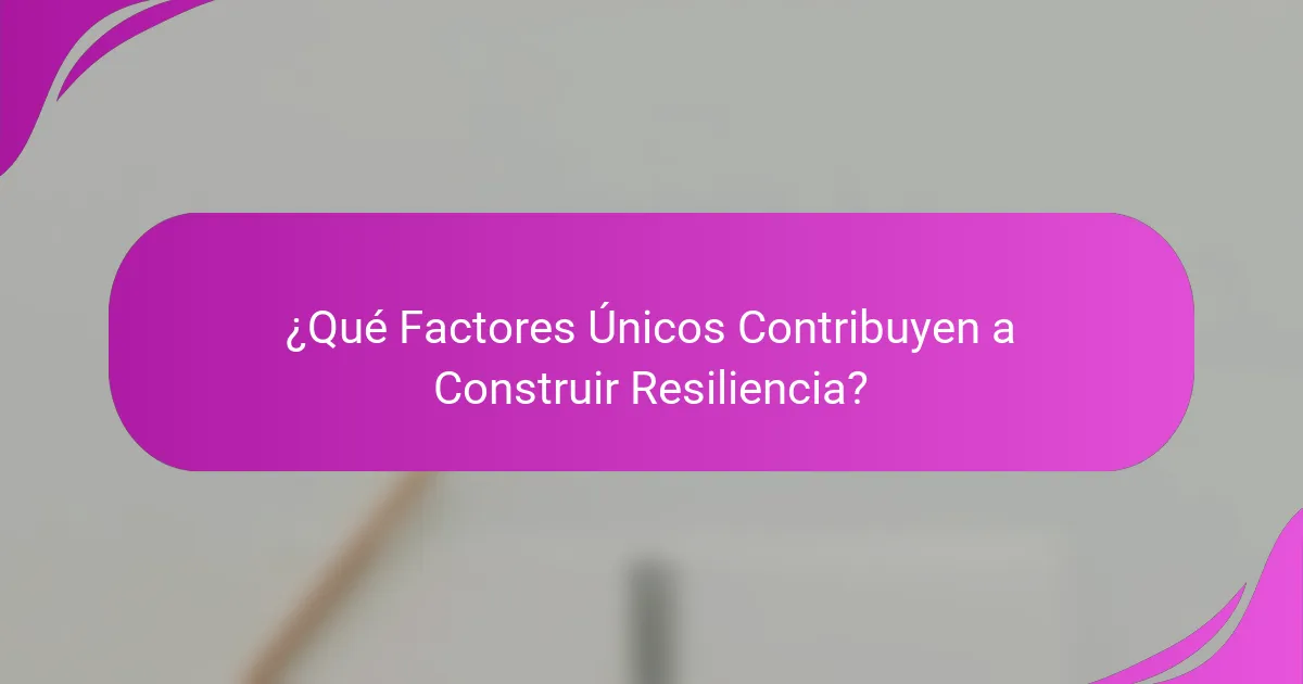 ¿Qué Factores Únicos Contribuyen a Construir Resiliencia?