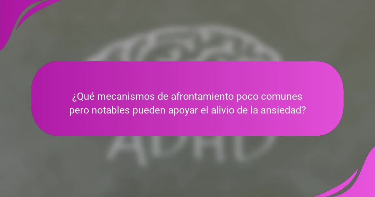 ¿Qué mecanismos de afrontamiento poco comunes pero notables pueden apoyar el alivio de la ansiedad?