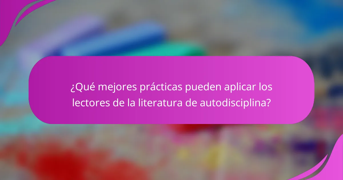 ¿Qué mejores prácticas pueden aplicar los lectores de la literatura de autodisciplina?