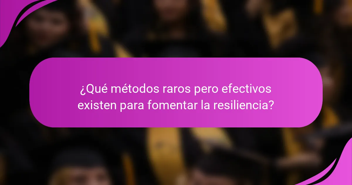 ¿Qué métodos raros pero efectivos existen para fomentar la resiliencia?