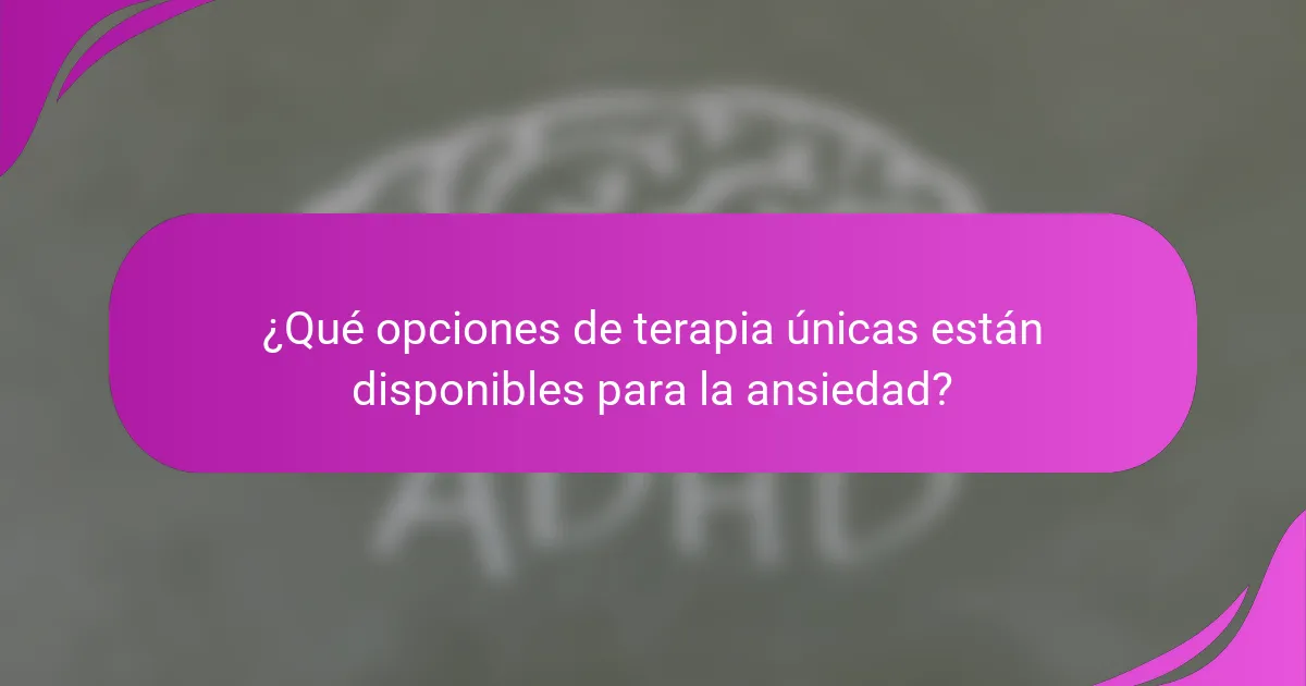 ¿Qué opciones de terapia únicas están disponibles para la ansiedad?