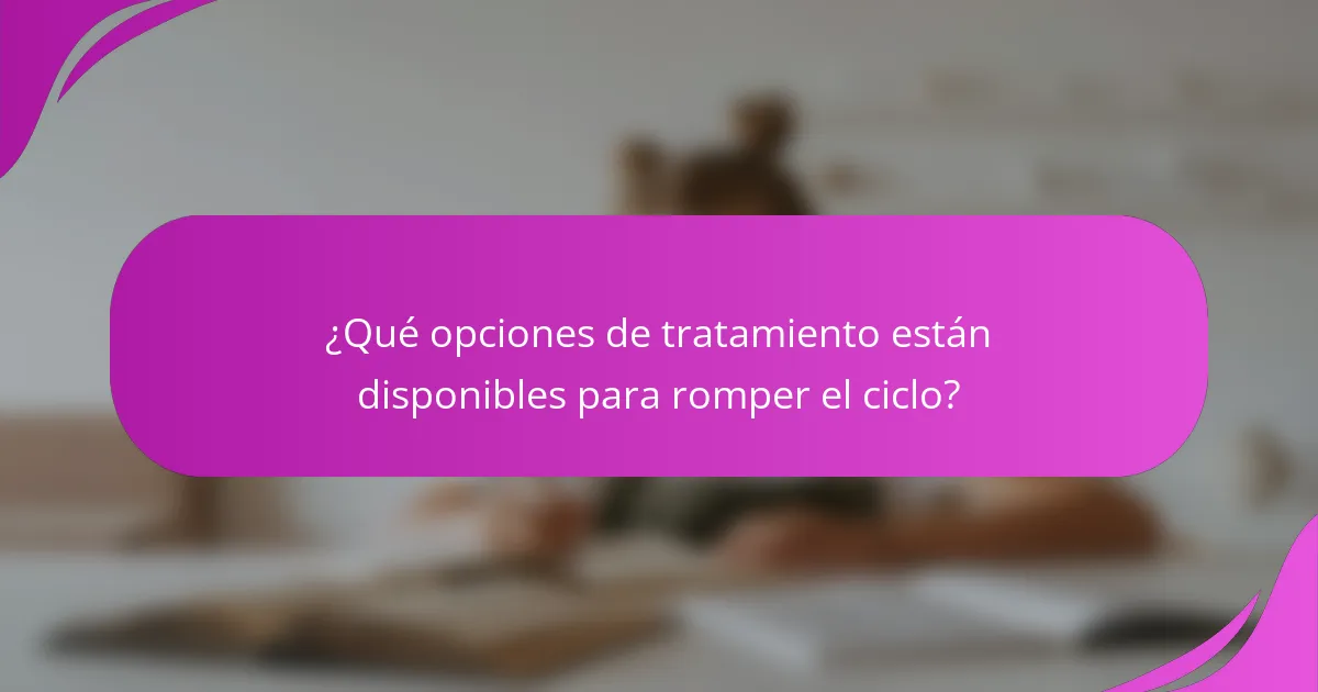 ¿Qué opciones de tratamiento están disponibles para romper el ciclo?