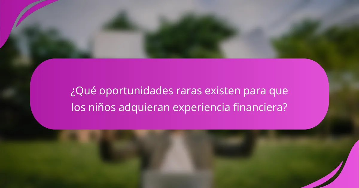 ¿Qué oportunidades raras existen para que los niños adquieran experiencia financiera?