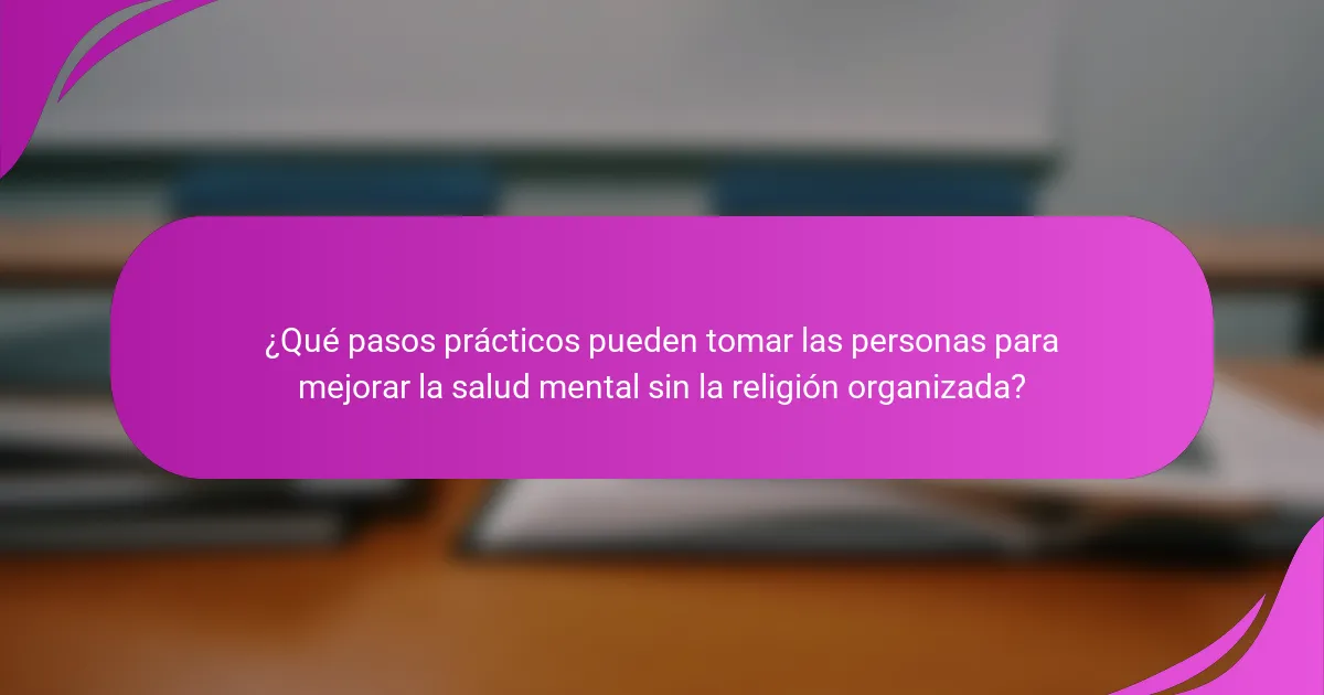¿Qué pasos prácticos pueden tomar las personas para mejorar la salud mental sin la religión organizada?