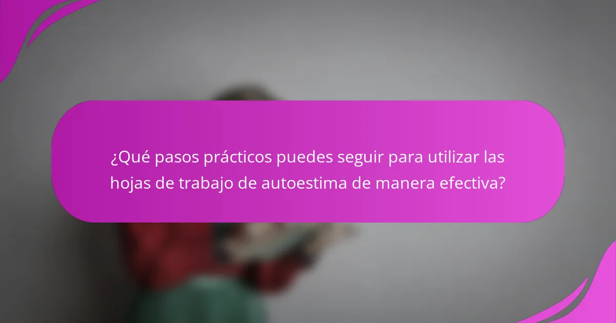 ¿Qué pasos prácticos puedes seguir para utilizar las hojas de trabajo de autoestima de manera efectiva?