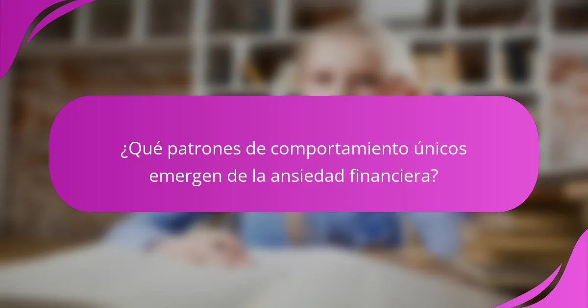 ¿Qué patrones de comportamiento únicos emergen de la ansiedad financiera?