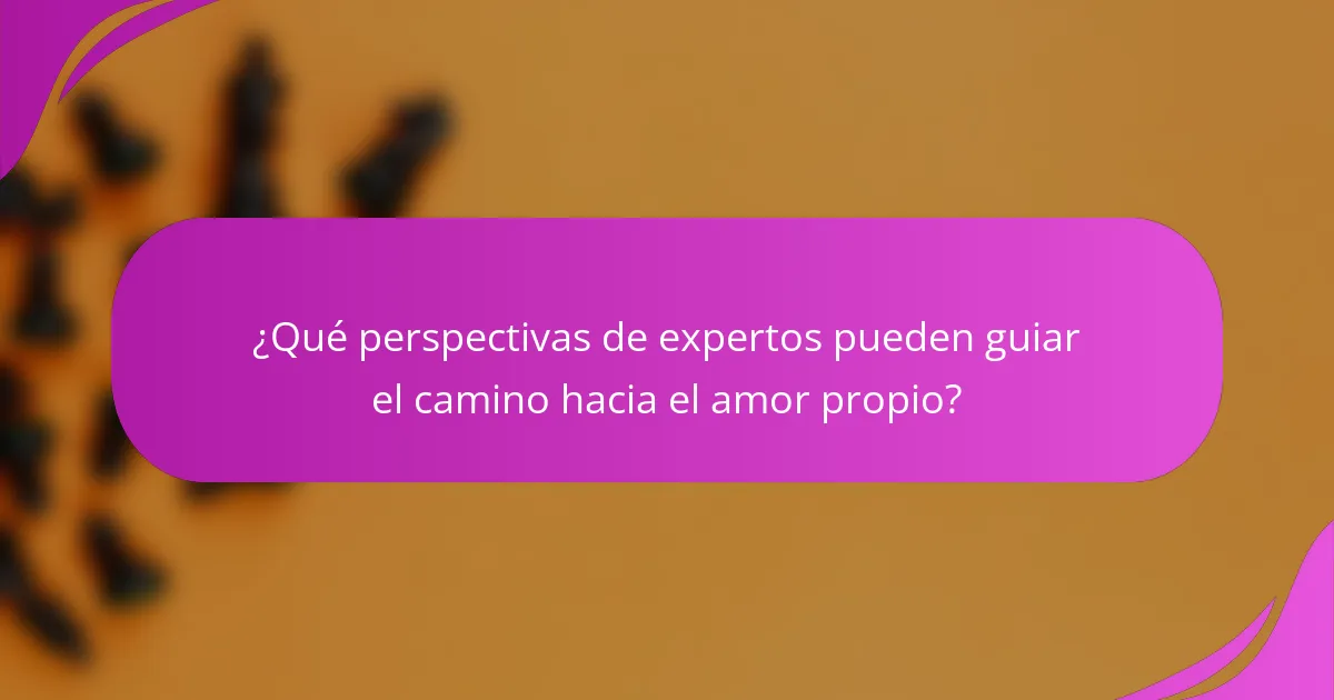 ¿Qué perspectivas de expertos pueden guiar el camino hacia el amor propio?