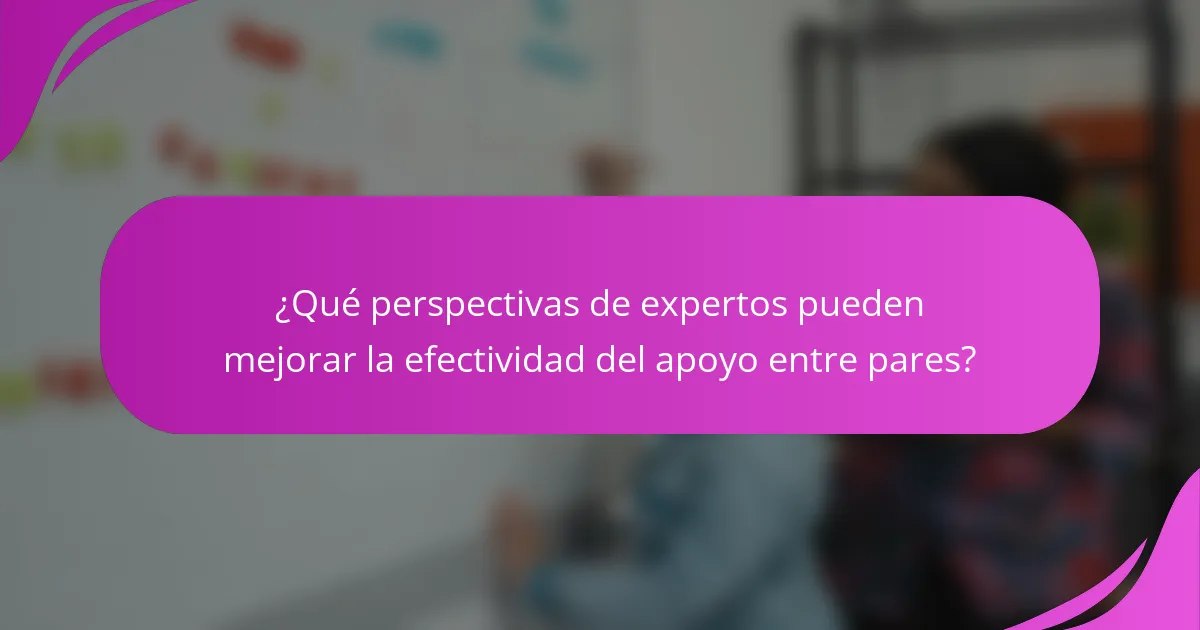 ¿Qué perspectivas de expertos pueden mejorar la efectividad del apoyo entre pares?