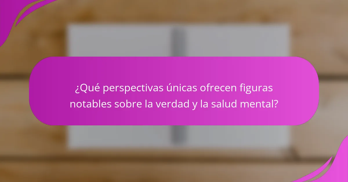 ¿Qué perspectivas únicas ofrecen figuras notables sobre la verdad y la salud mental?