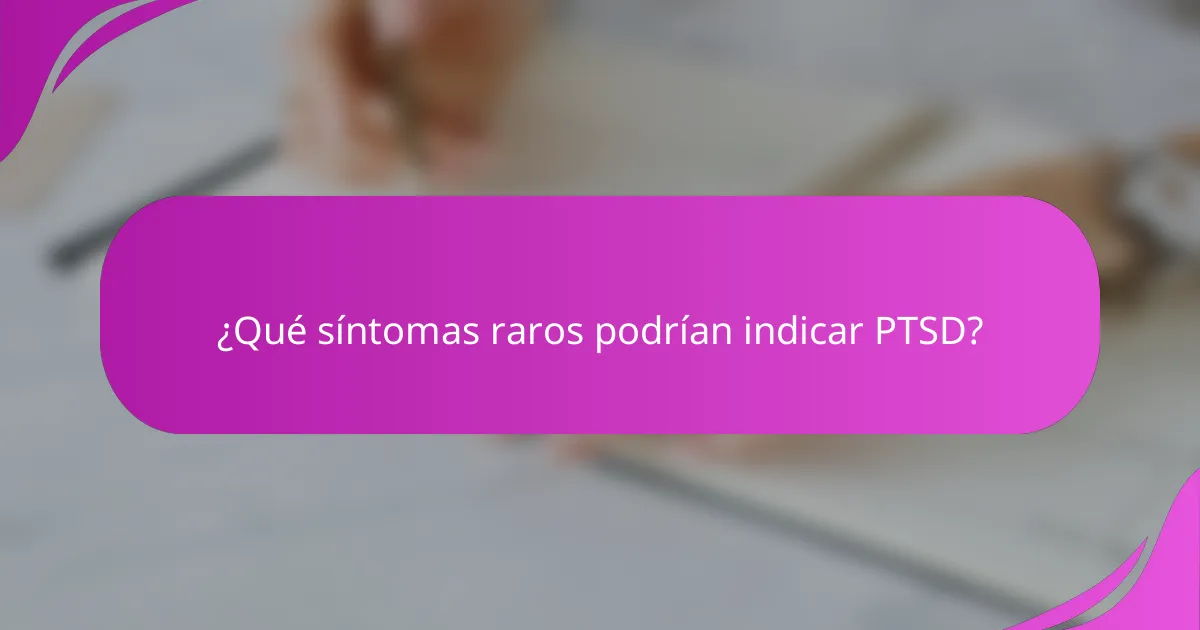 ¿Qué síntomas raros podrían indicar PTSD?