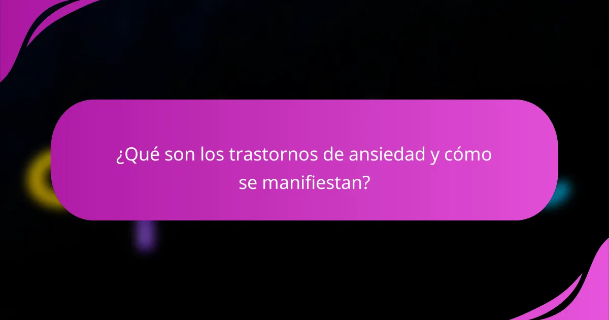¿Qué son los trastornos de ansiedad y cómo se manifiestan?