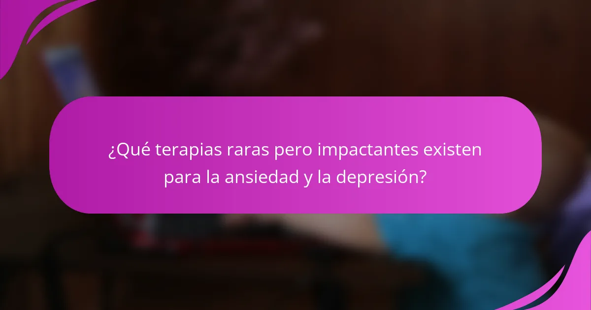 ¿Qué terapias raras pero impactantes existen para la ansiedad y la depresión?